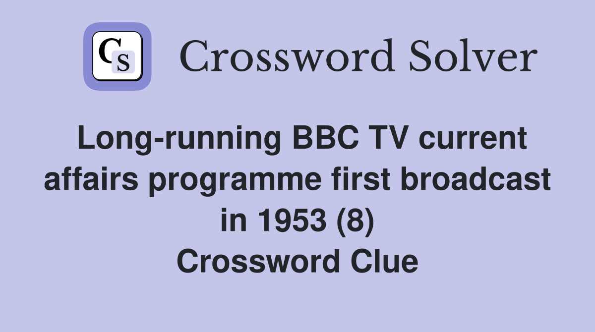 Long-running BBC TV current affairs programme first broadcast in 1953 (8) Crossword Clue