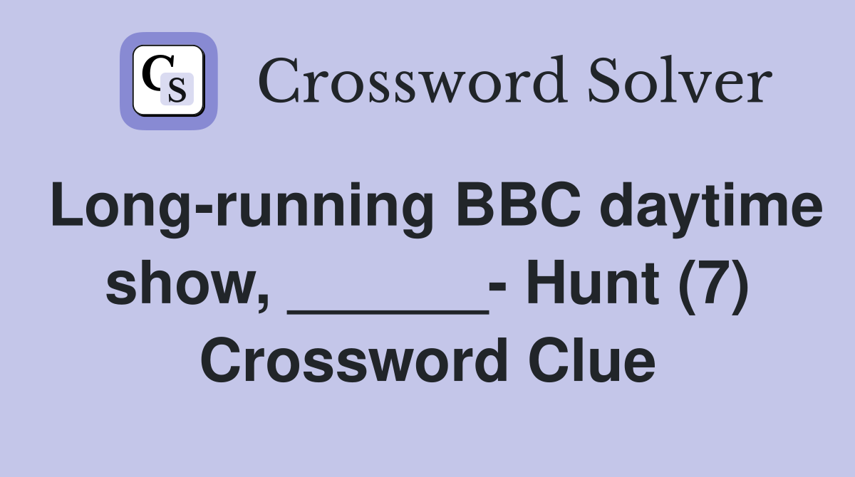 Long-running BBC daytime show, ______- Hunt (7) Crossword Clue