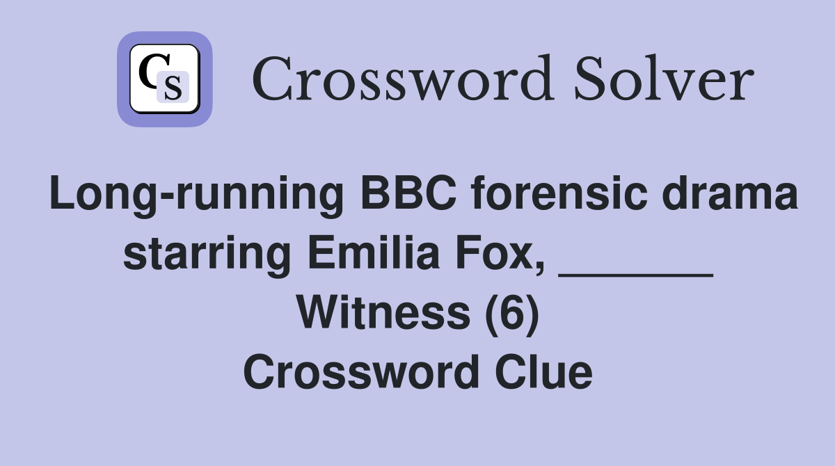 Long-running BBC forensic drama starring Emilia Fox, ______ Witness (6) Crossword Clue