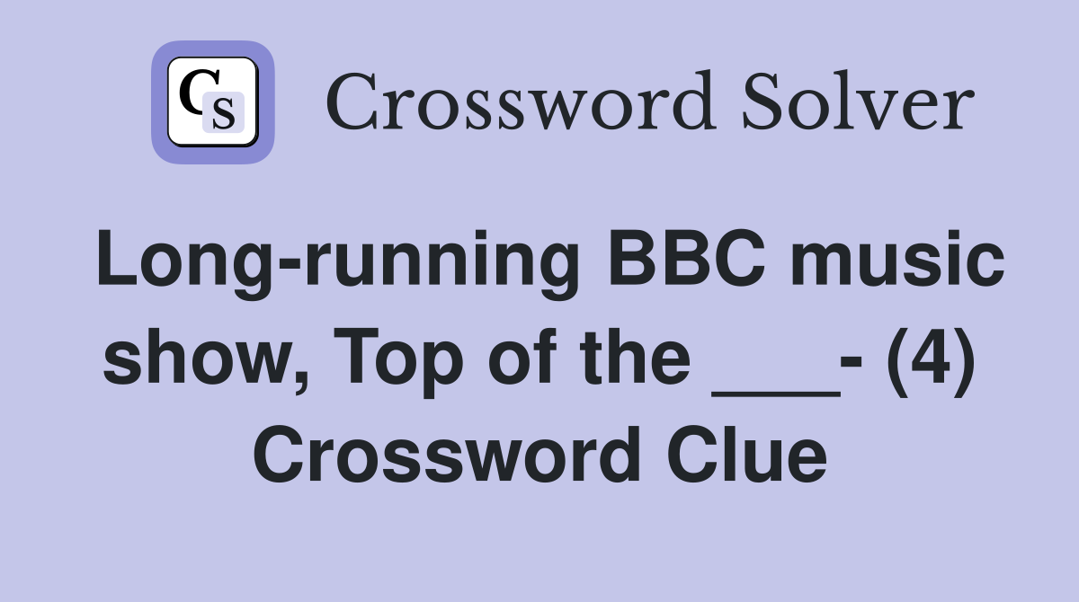 Long-running BBC music show, Top of the ___- (4) Crossword Clue