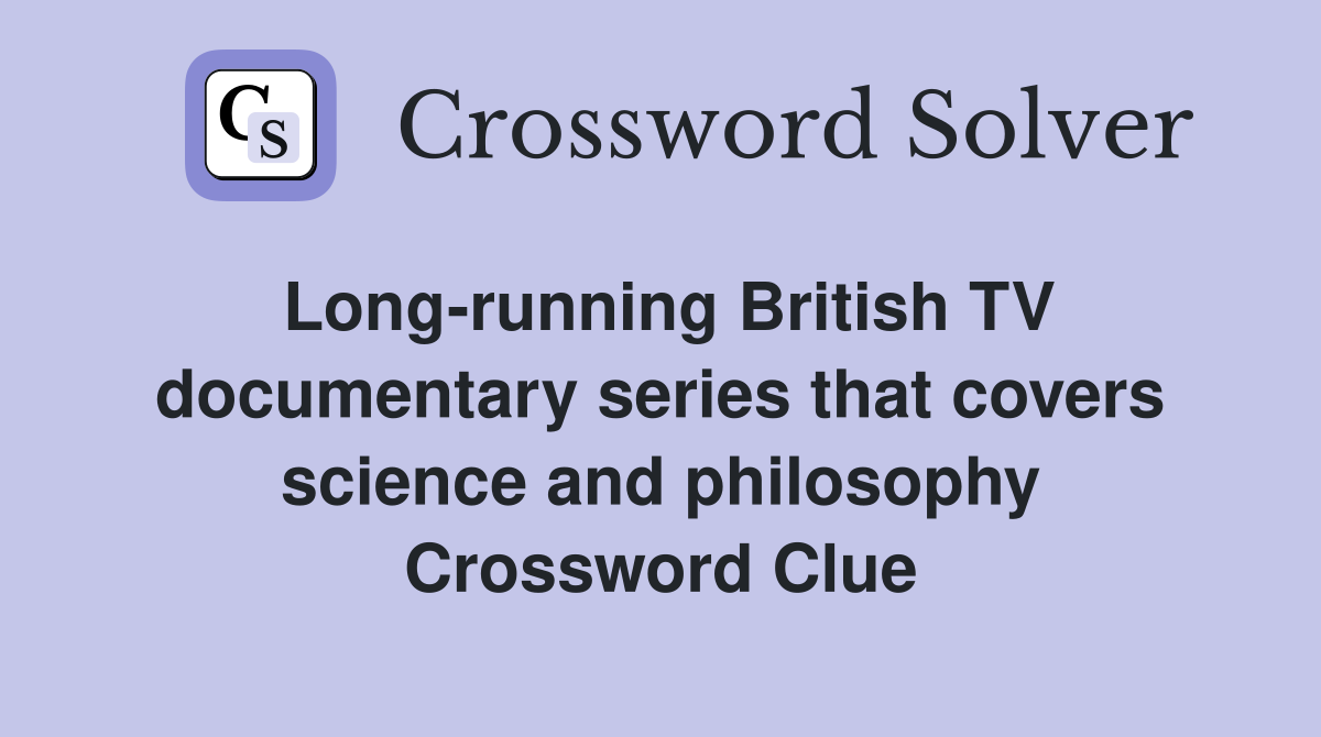 Long-running British TV documentary series that covers science and philosophy Crossword Clue