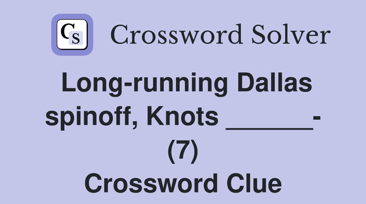 Long-running Dallas spinoff, Knots ______- (7) Crossword Clue
