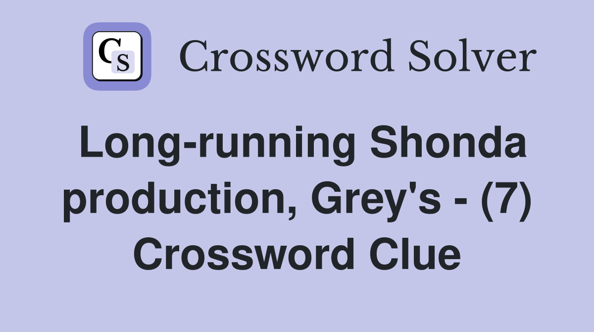 Long-running Shonda production, Grey's - (7) Crossword Clue
