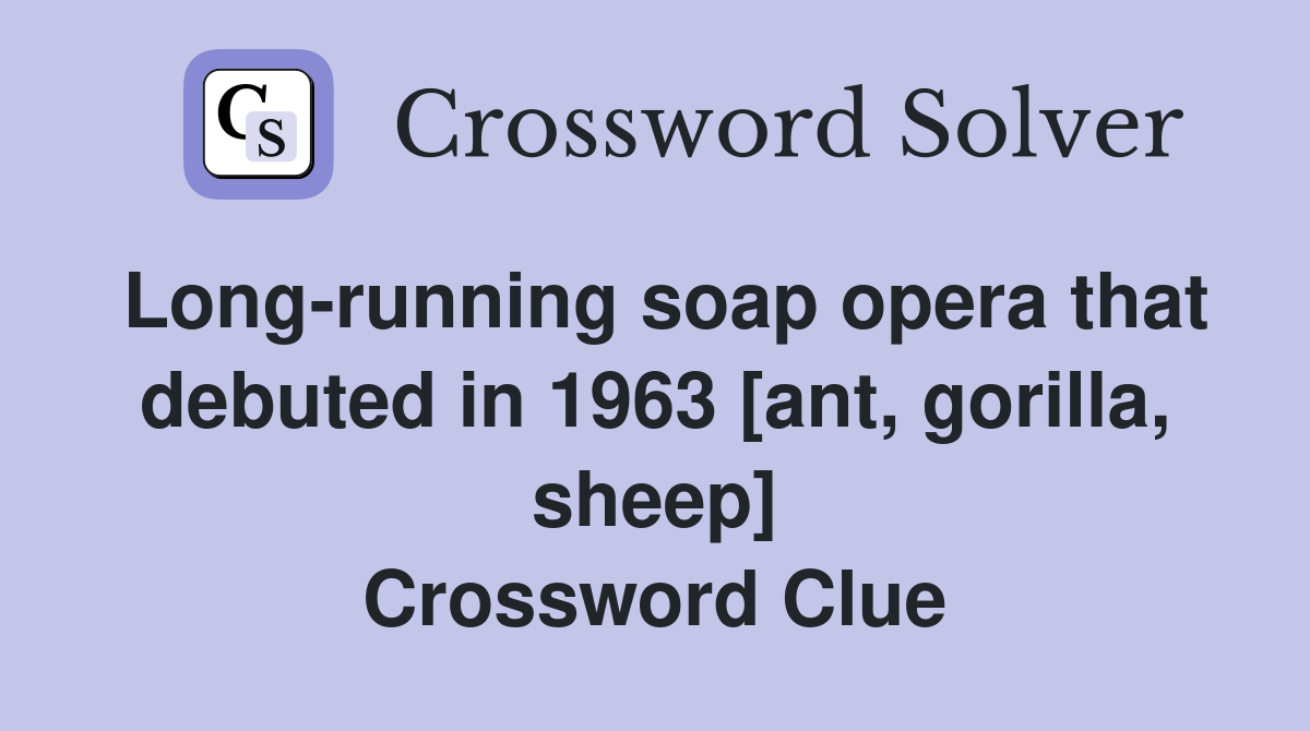 Long-running soap opera that debuted in 1963 [ant, gorilla, sheep] Crossword Clue
