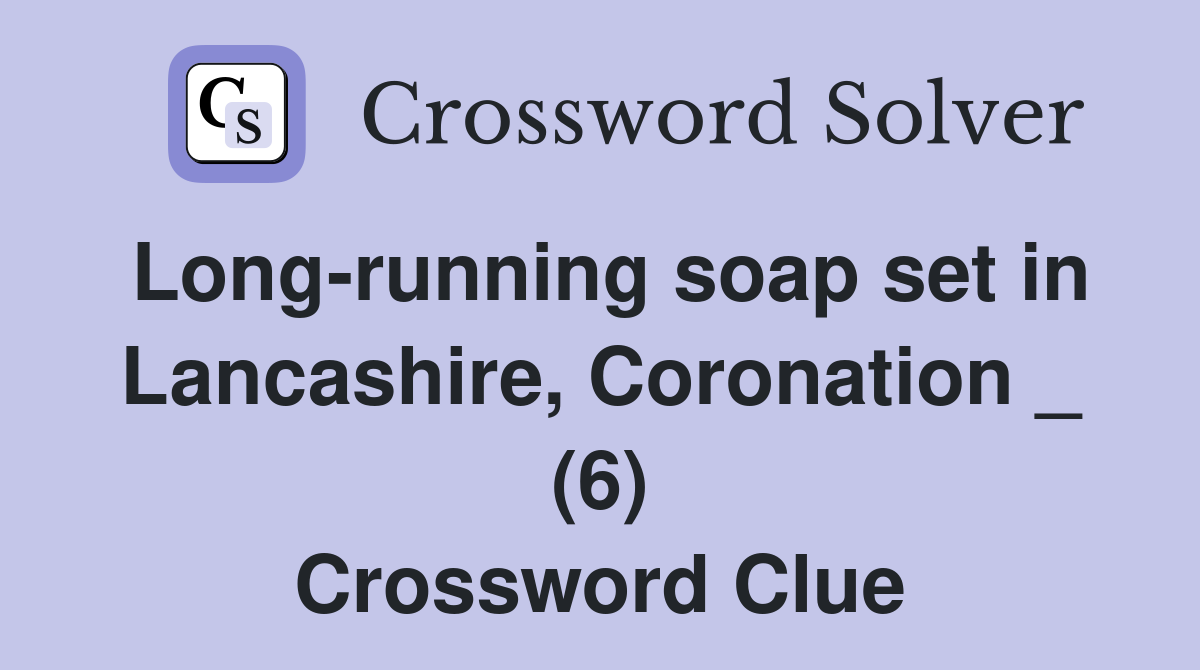 Long-running soap set in Lancashire, Coronation _ (6) Crossword Clue