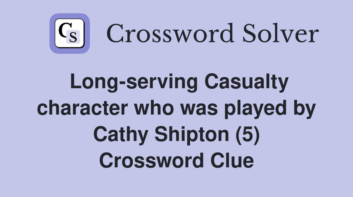 Long-serving Casualty character who was played by Cathy Shipton (5) Crossword Clue