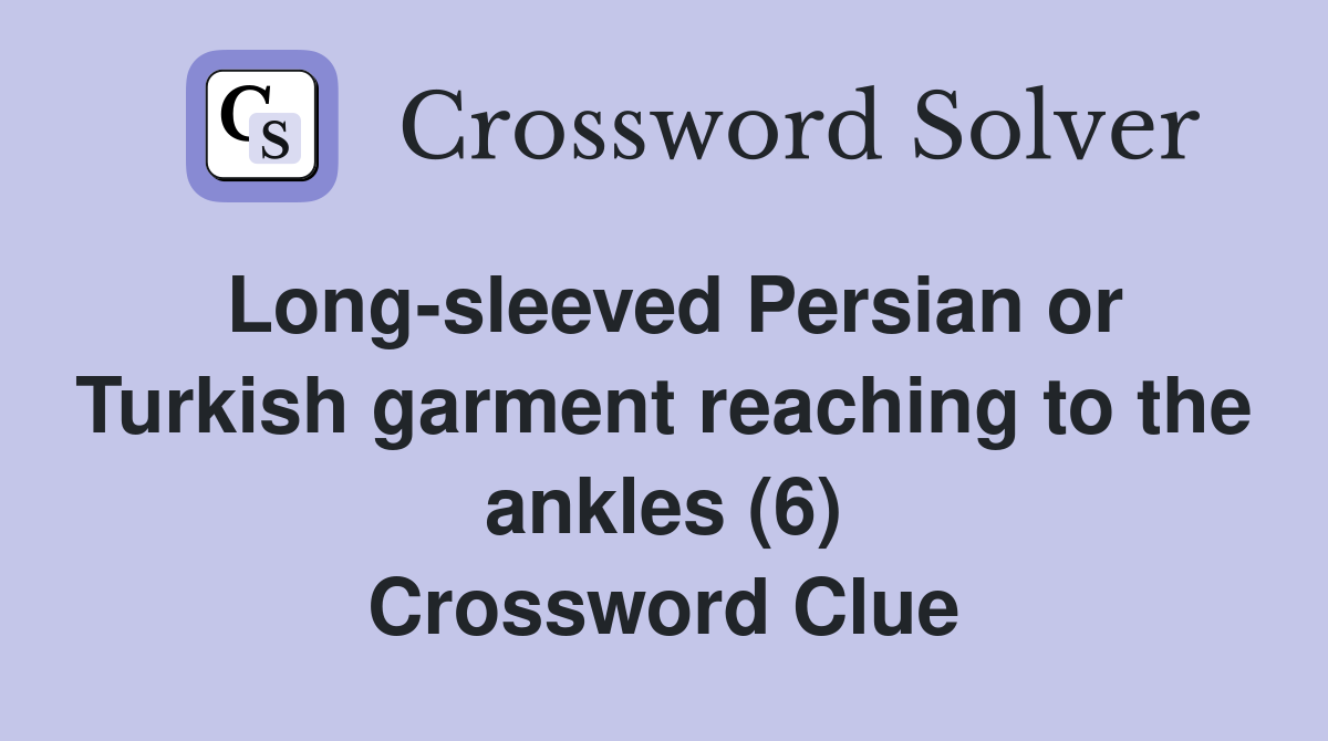 Long-sleeved Persian or Turkish garment reaching to the ankles (6) Crossword Clue