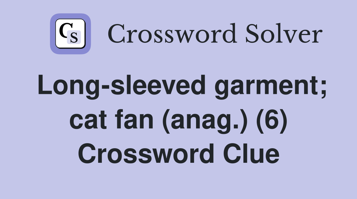 Long-sleeved garment; cat fan (anag.) (6) Crossword Clue