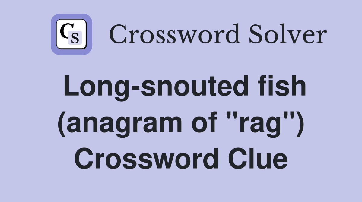 Long-snouted fish (anagram of "rag") Crossword Clue