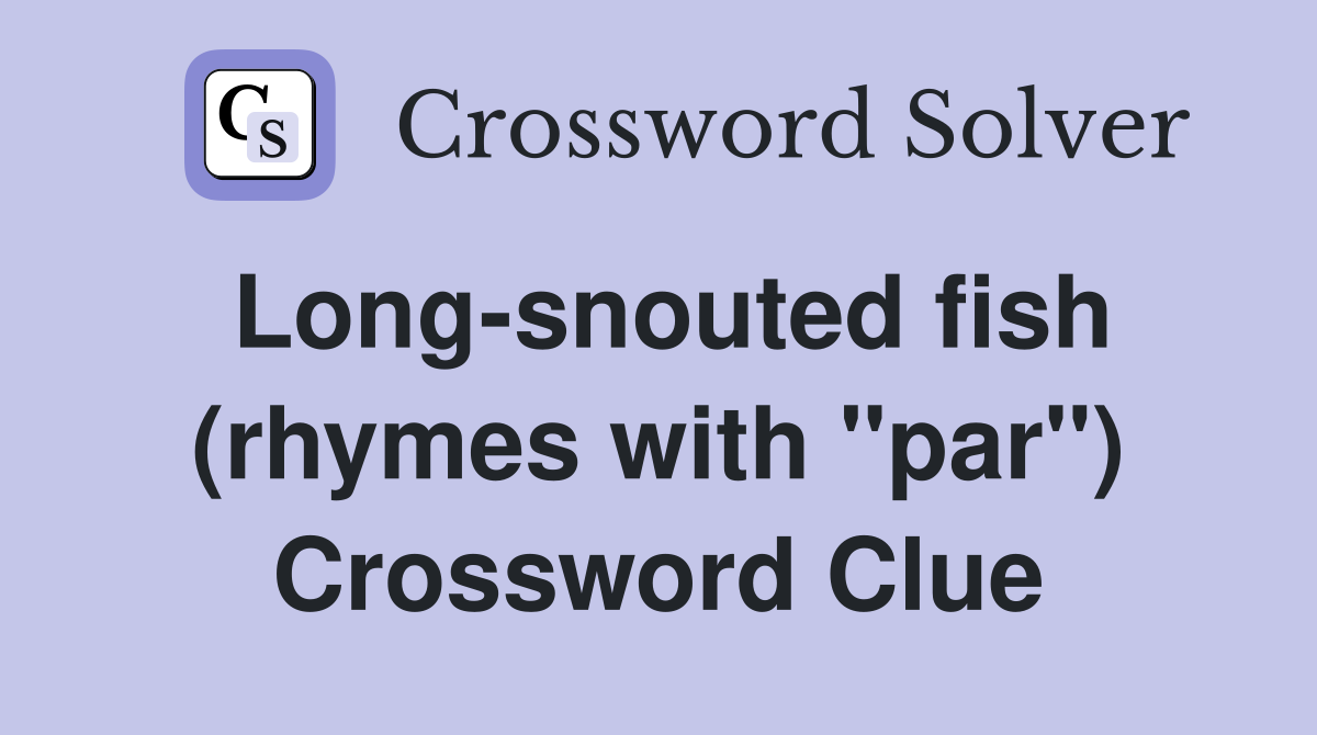Long-snouted fish (rhymes with "par") Crossword Clue