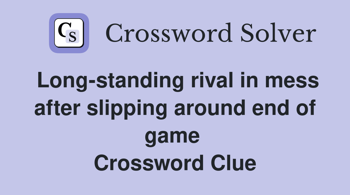 Long-standing rival in mess after slipping around end of game  Crossword Clue