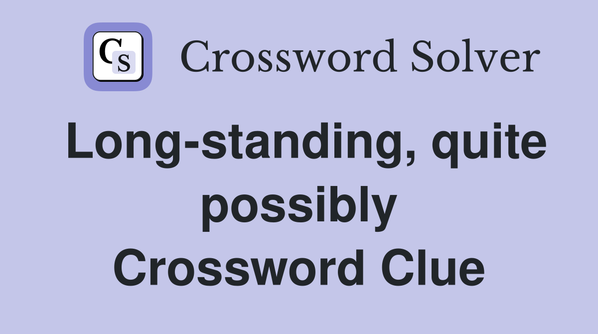 Long-standing, quite possibly Crossword Clue