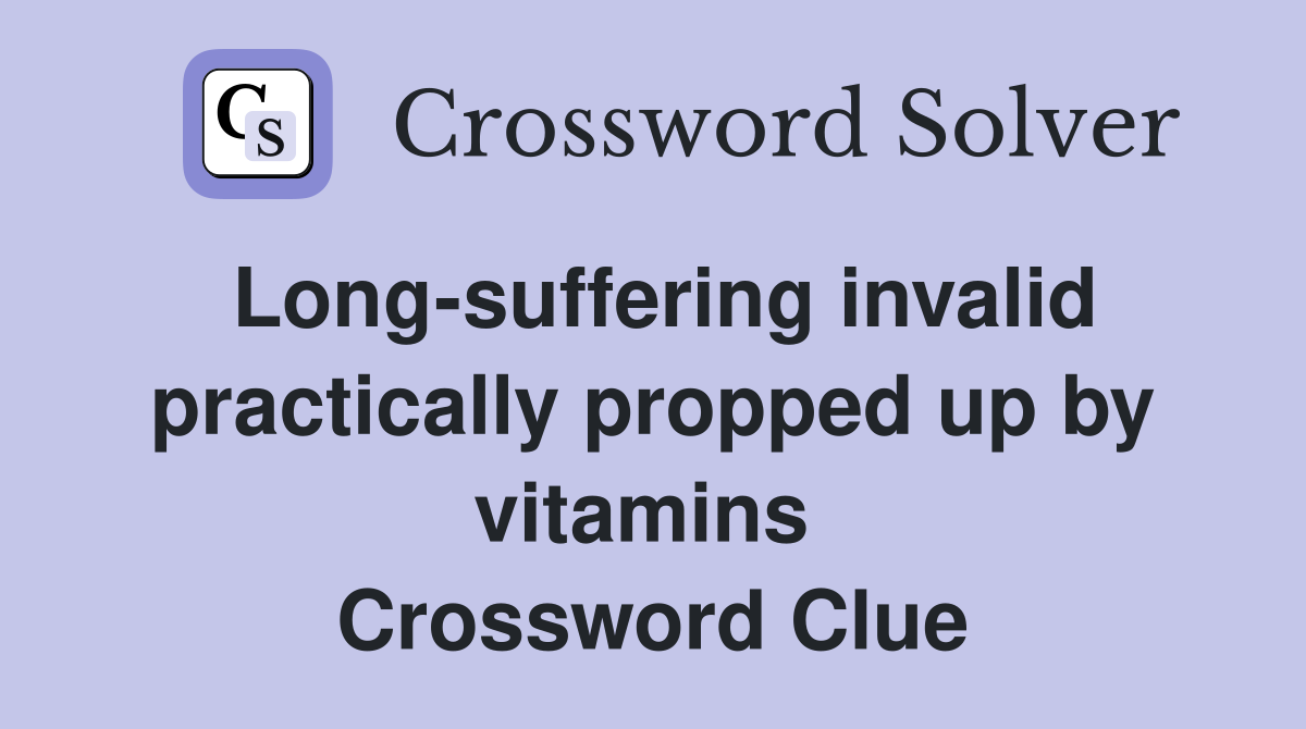 Long-suffering invalid practically propped up by vitamins  Crossword Clue