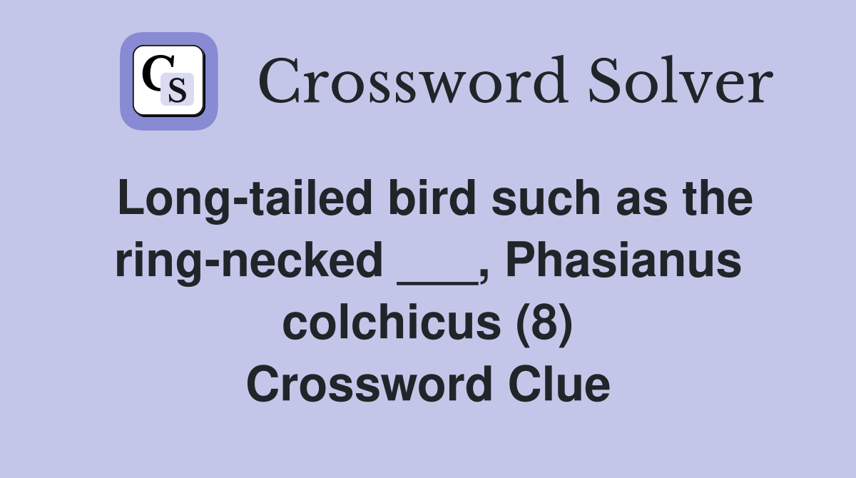 Long-tailed bird such as the ring-necked ___, Phasianus colchicus (8) Crossword Clue