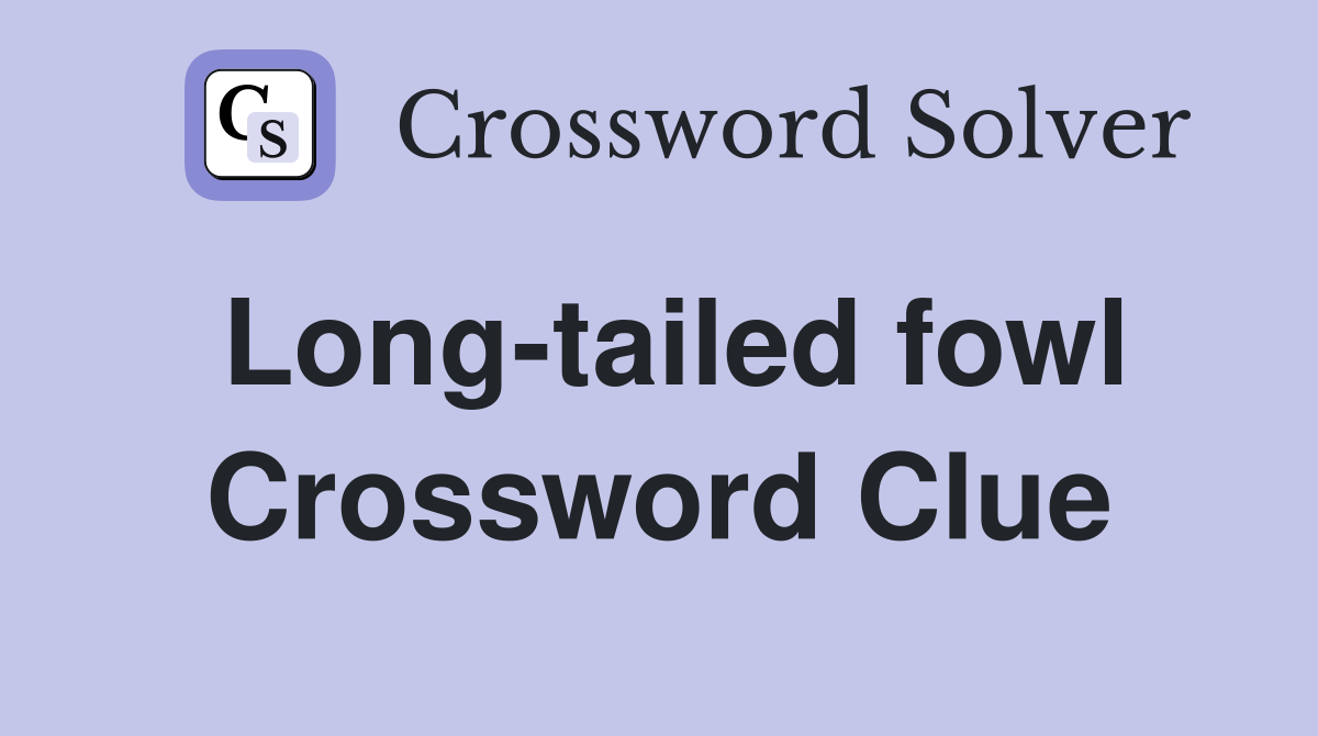 Long-tailed fowl Crossword Clue