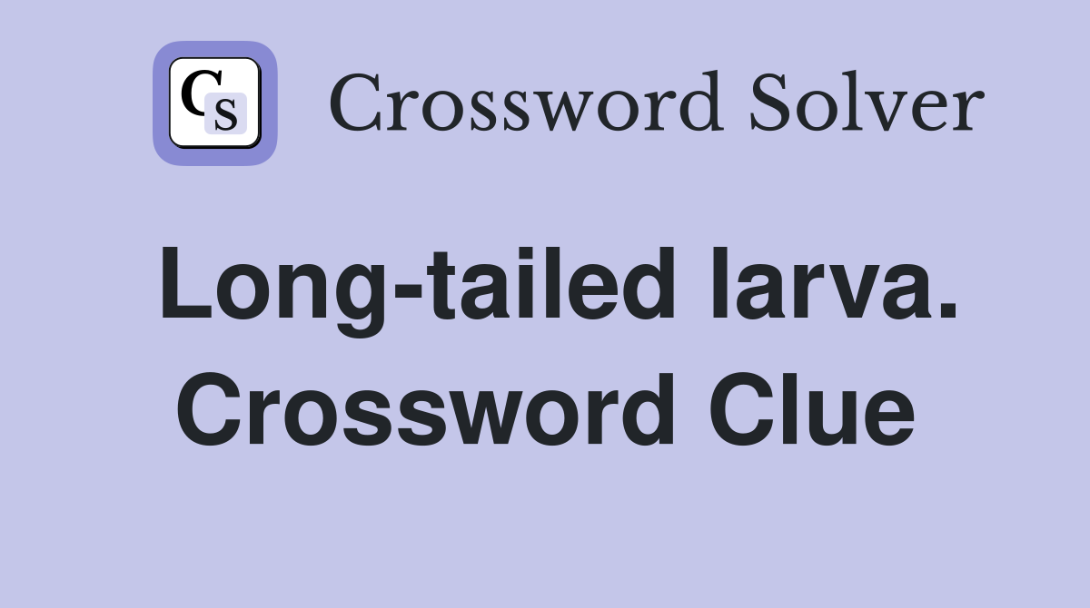 Long-tailed larva. Crossword Clue