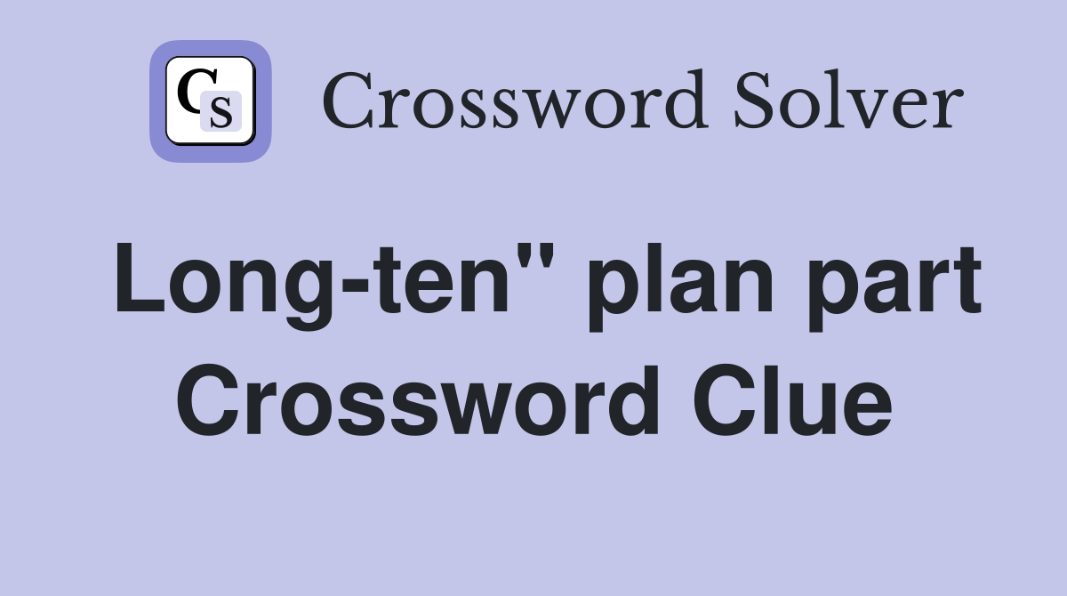 Long-ten" plan part Crossword Clue