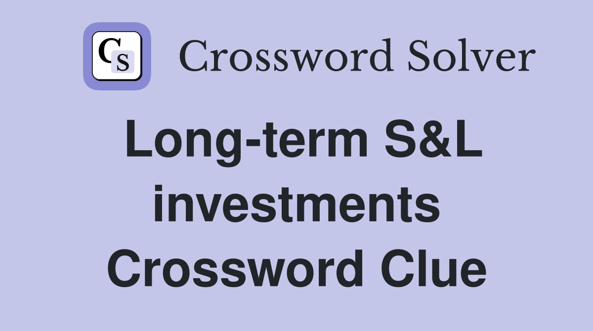 Long-term S&L investments Crossword Clue
