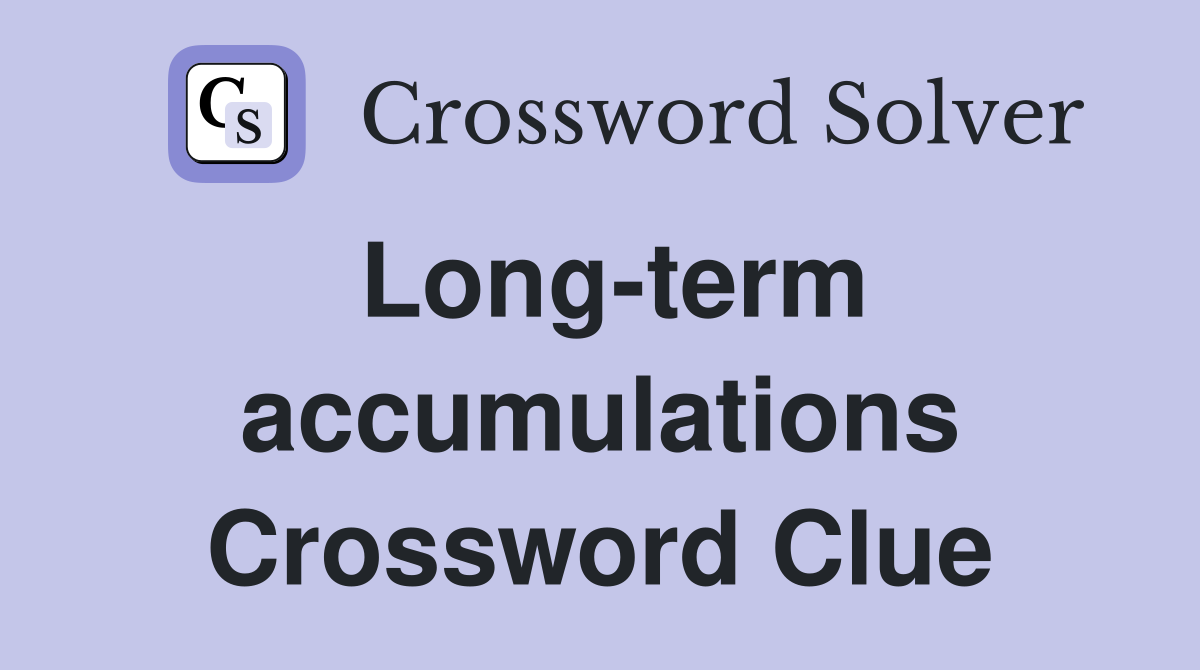 Long-term accumulations Crossword Clue