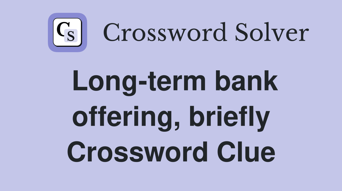 Long-term bank offering, briefly Crossword Clue