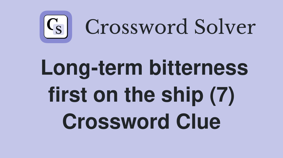 Long-term bitterness first on the ship (7) Crossword Clue
