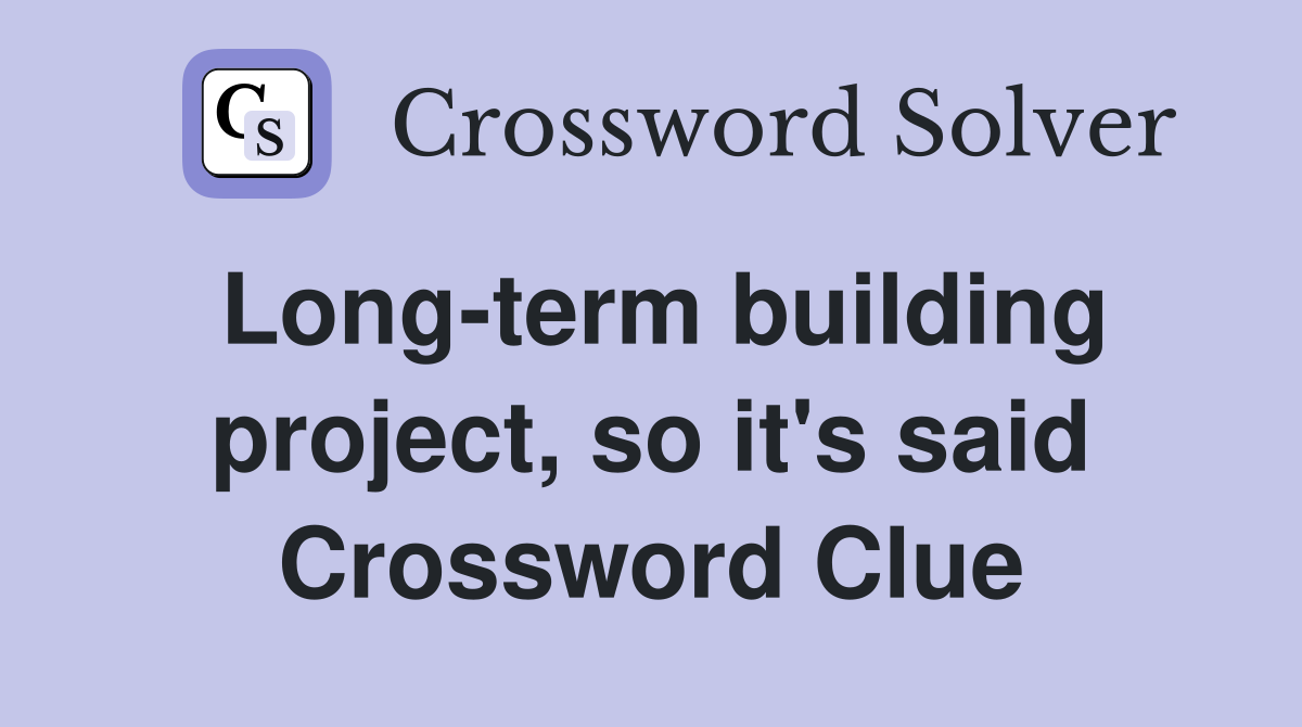 Long-term building project, so it's said Crossword Clue