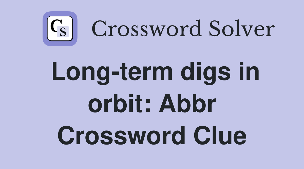 Long-term digs in orbit: Abbr Crossword Clue