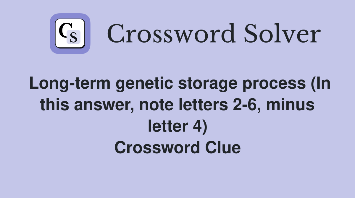 Long-term genetic storage process (In this answer, note letters 2-6, minus letter 4) Crossword Clue