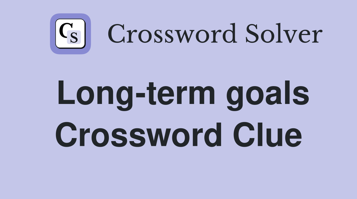 Long-term goals Crossword Clue