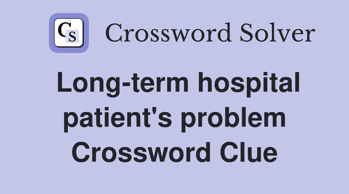 Long-term hospital patient's problem Crossword Clue