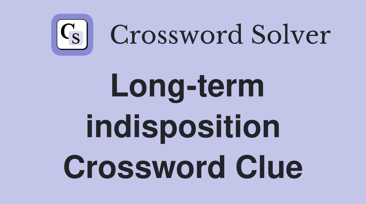 Long-term indisposition Crossword Clue