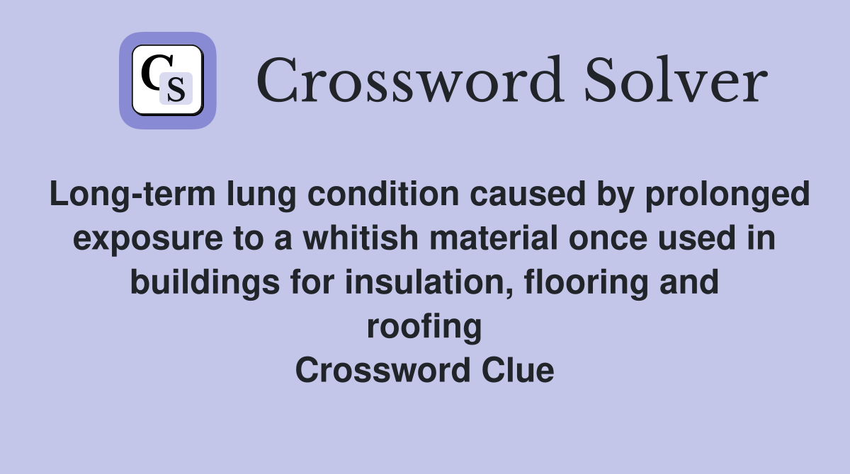 Long-term lung condition caused by prolonged exposure to a whitish material once used in buildings for insulation, flooring and roofing Crossword Clue