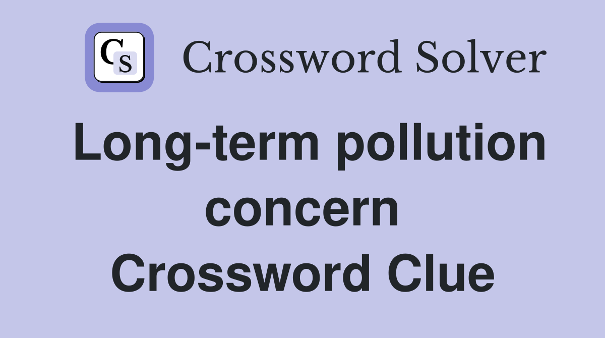 Long-term pollution concern Crossword Clue