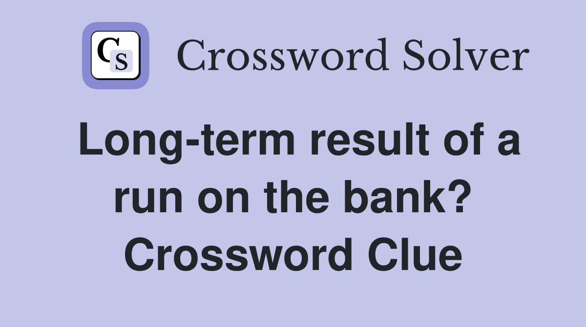 Long-term result of a run on the bank? Crossword Clue