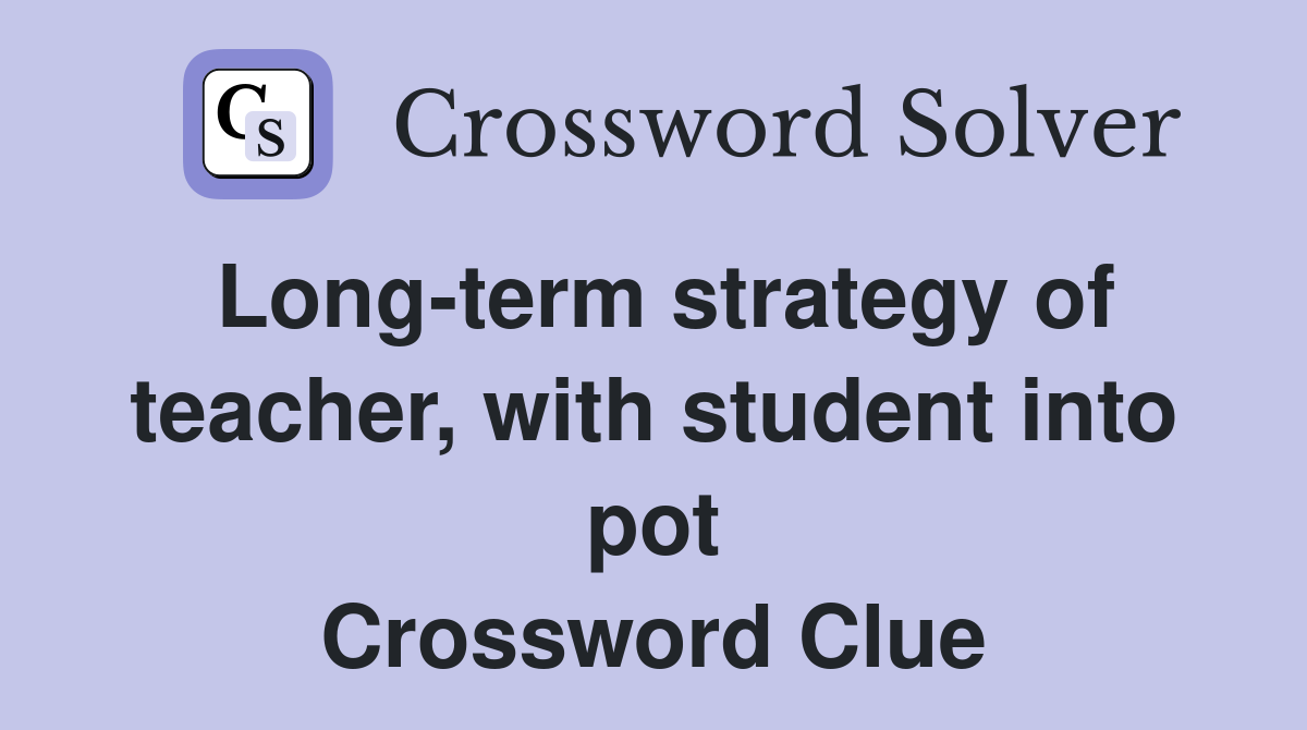 Long-term strategy of teacher, with student into pot Crossword Clue