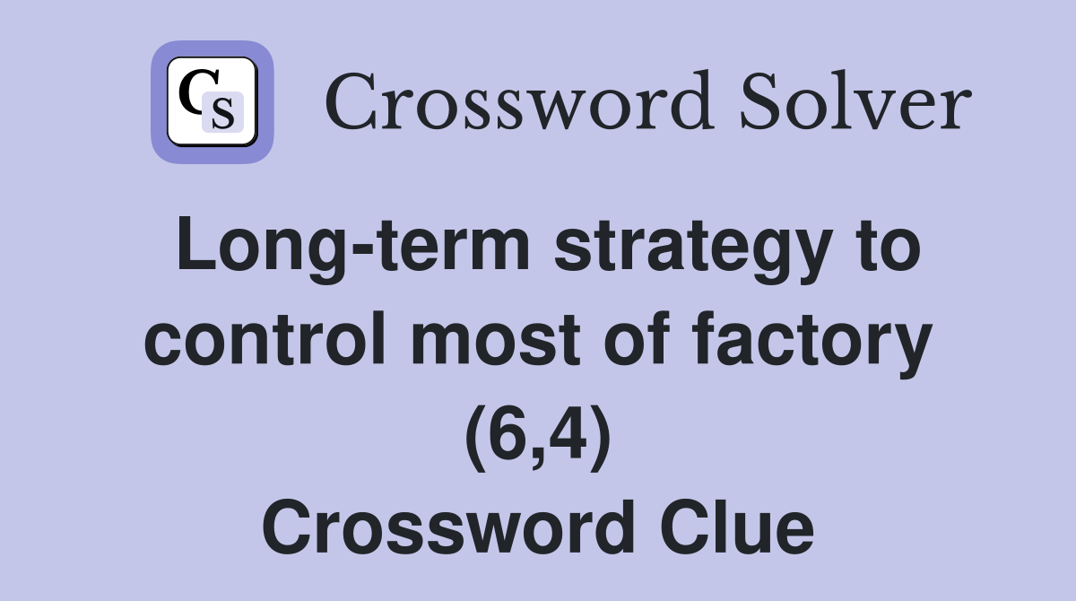Long-term strategy to control most of factory (6,4) Crossword Clue