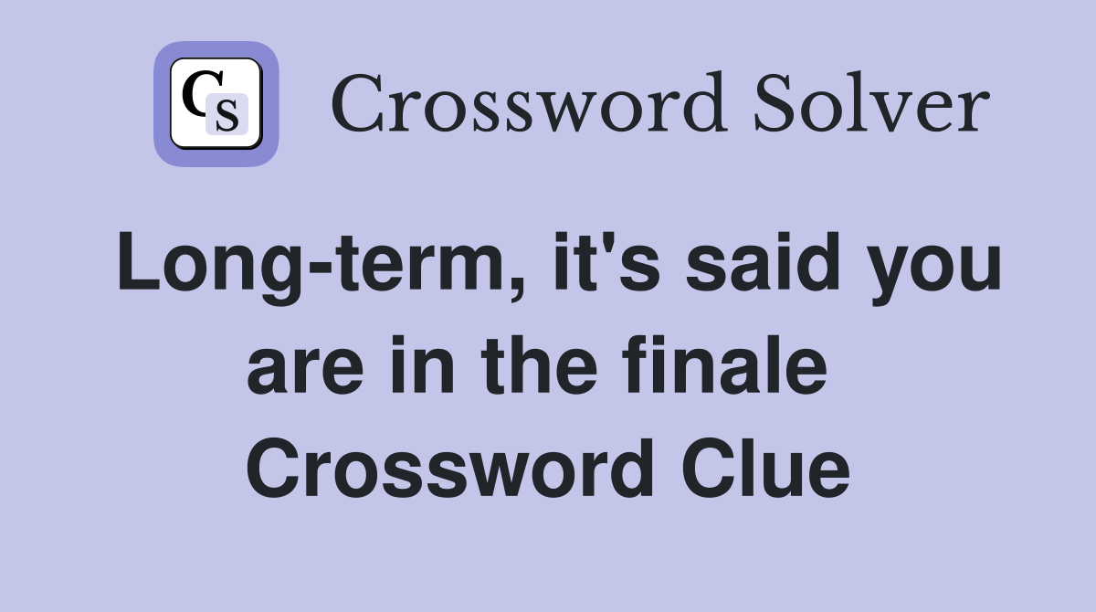 Long-term, it's said you are in the finale  Crossword Clue