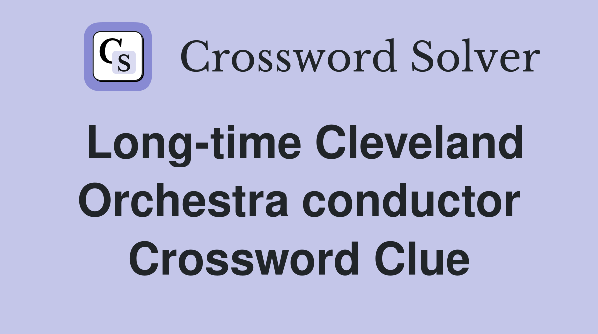Long-time Cleveland Orchestra conductor Crossword Clue