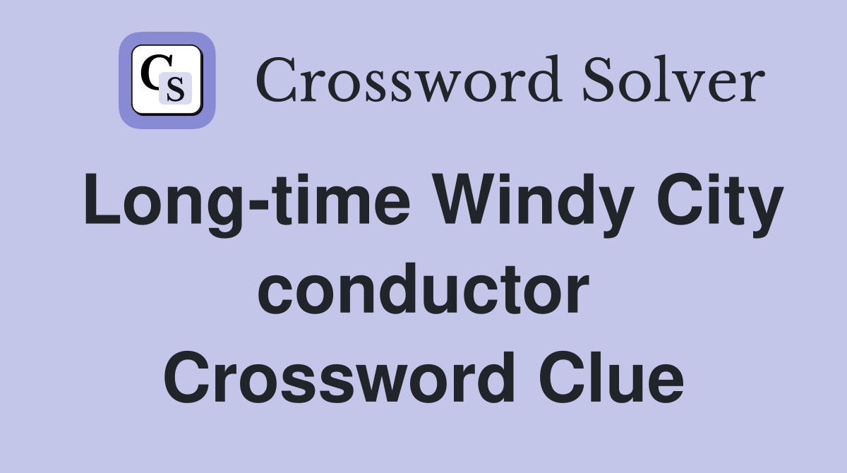 Long-time Windy City conductor Crossword Clue