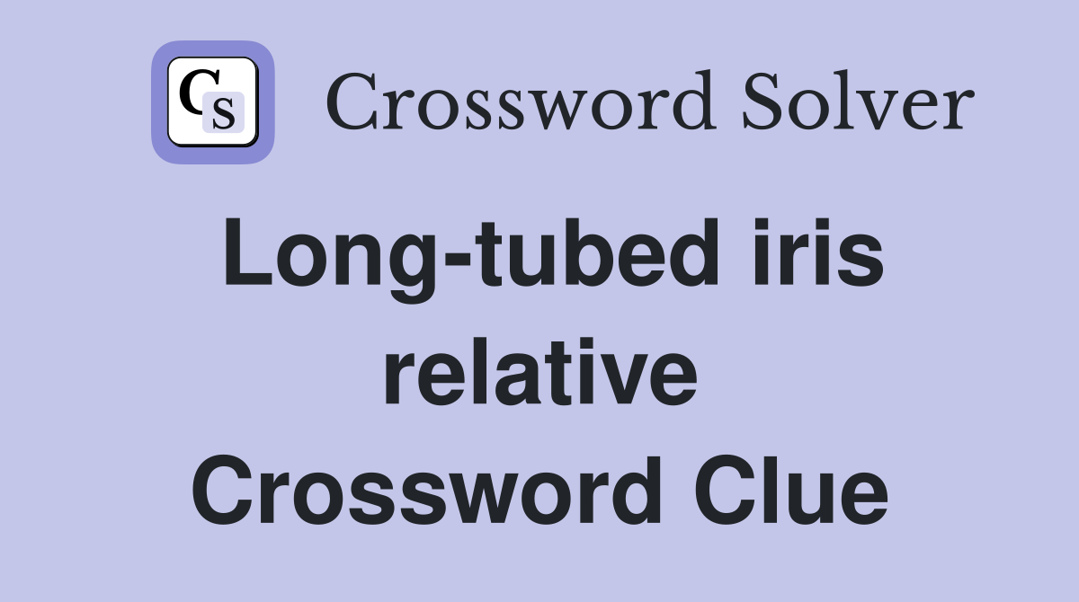 Long-tubed iris relative Crossword Clue