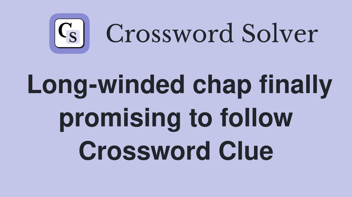 Long-winded chap finally promising to follow Crossword Clue