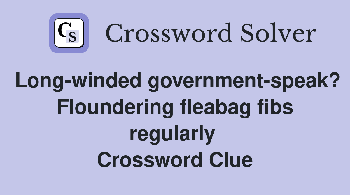 Long-winded government-speak? Floundering fleabag fibs regularly  Crossword Clue