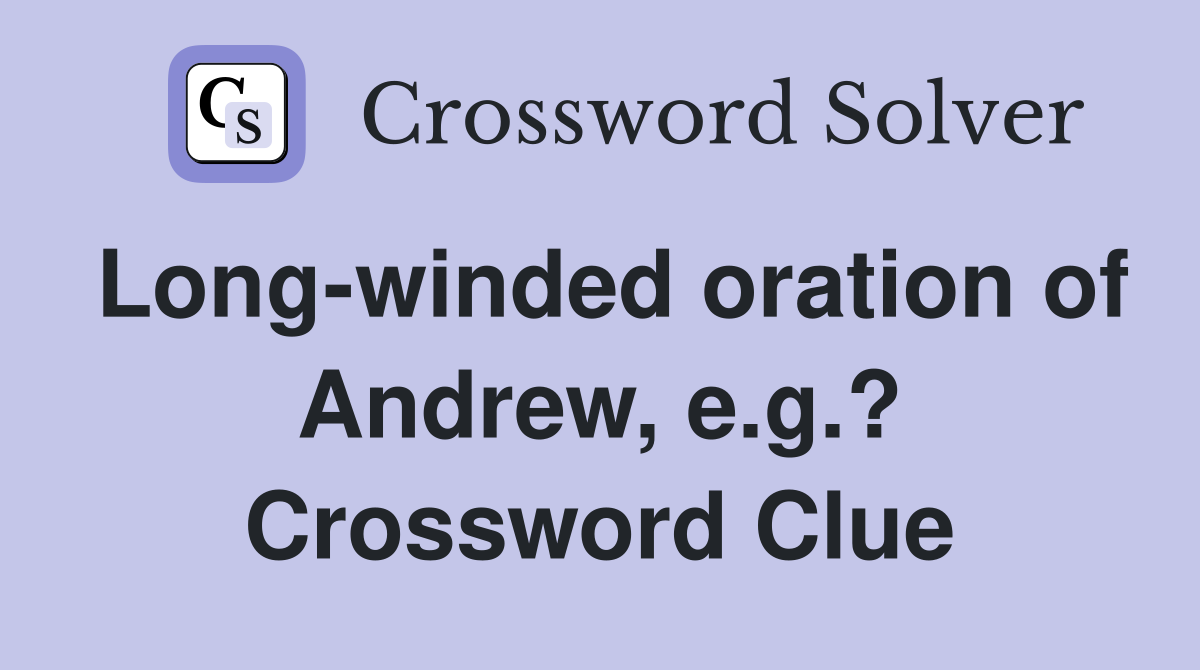 Long-winded oration of Andrew, e.g.? Crossword Clue