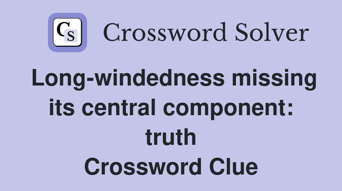 Long-windedness missing its central component: truth Crossword Clue