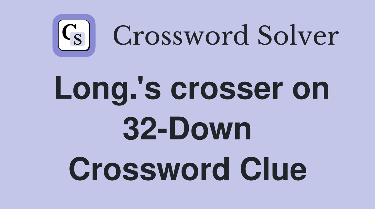 Long.'s crosser on 32-Down Crossword Clue