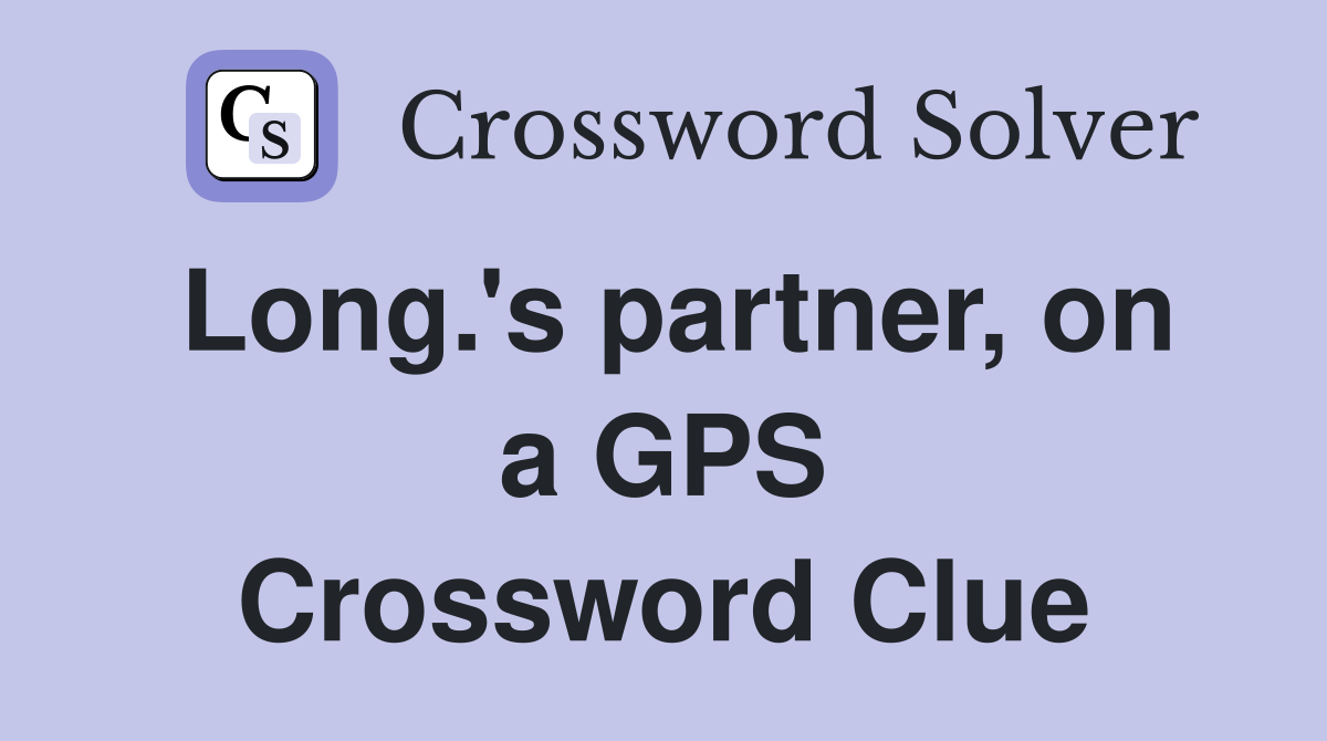 Long.'s partner, on a GPS Crossword Clue