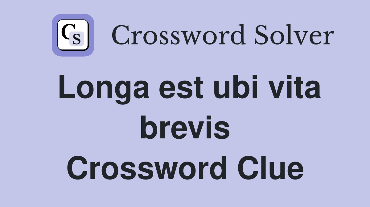 Longa est ubi vita brevis Crossword Clue