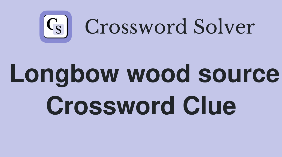 Longbow wood source Crossword Clue