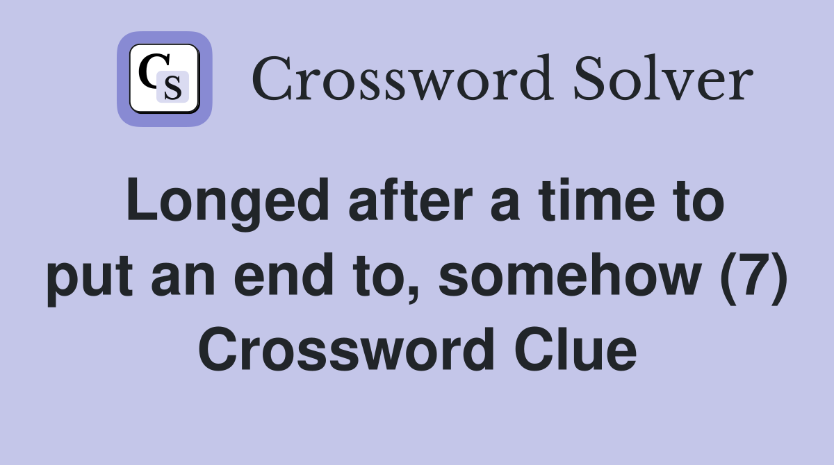 Longed after a time to put an end to, somehow (7) Crossword Clue