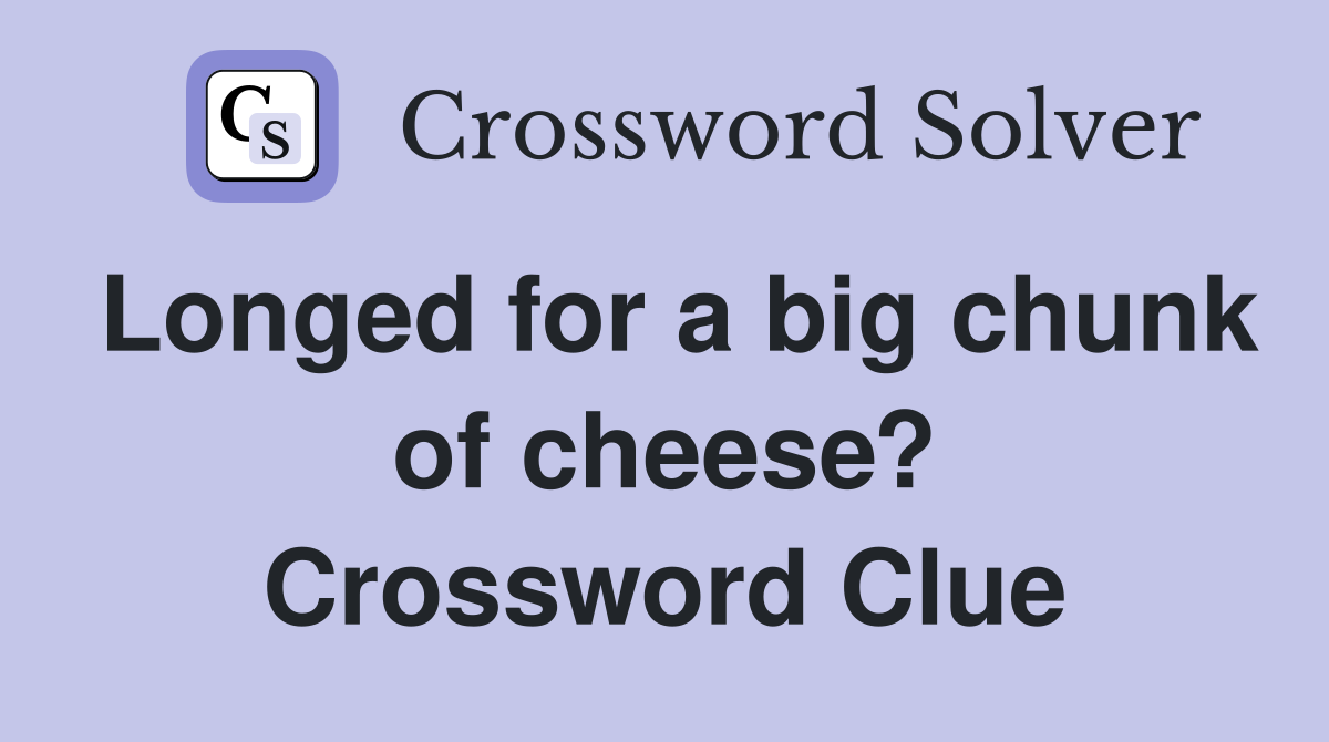 Longed for a big chunk of cheese? Crossword Clue